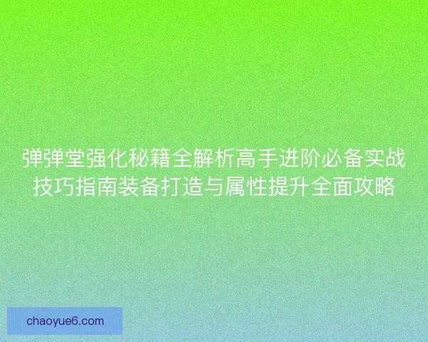 弹弹堂强化秘籍全解析高手进阶必备实战技巧指南装备打造与属性提升全面攻略