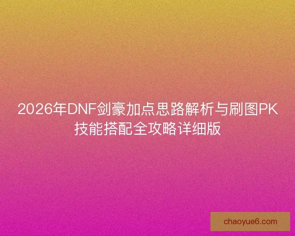 2026年DNF剑豪加点思路解析与刷图PK技能搭配全攻略详细版