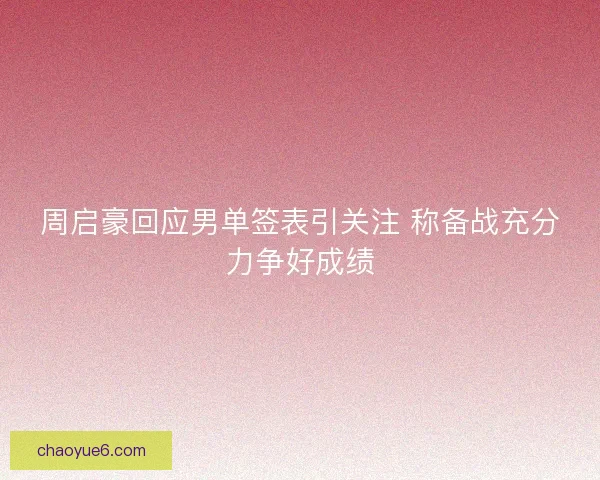周启豪回应男单签表引关注 称备战充分力争好成绩