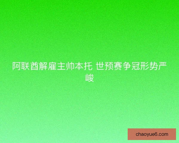 阿联酋解雇主帅本托 世预赛争冠形势严峻